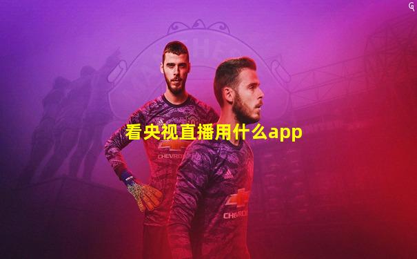 看央视直播用什么app